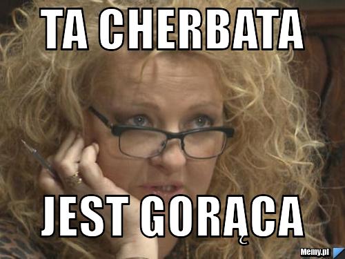 Ta cherbata jest gorąca