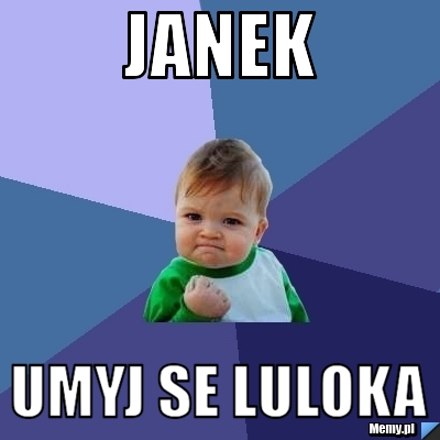 Janek umyj se luloka