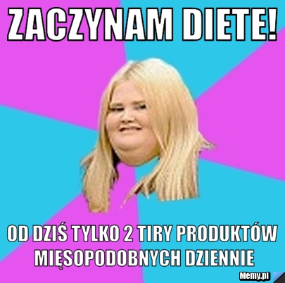 Zaczynam diete! od dziś tylko 2 tiry produktów mięsopodobnych dziennie