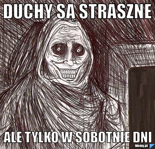 Duchy są straszne ale tylko w sobotnie dni