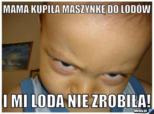 Mama kupiła maszynkę do lodów i mi loda nie zrobiła!