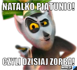 Natalko PIĄTUNIO! CZYLI dzisiaj ZORBA!