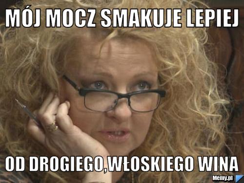 Mój mocz smakuje lepiej od drogiego,włoskiego wina