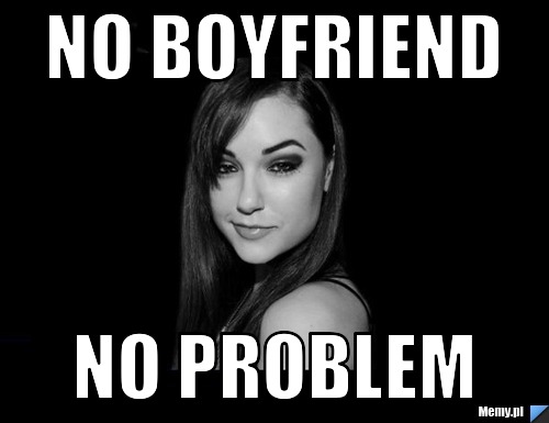 NO BOYFRIEND NO PROBLEM