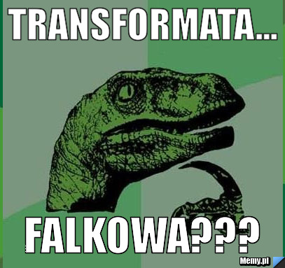 TRANSFORMATA... FALKOWA???