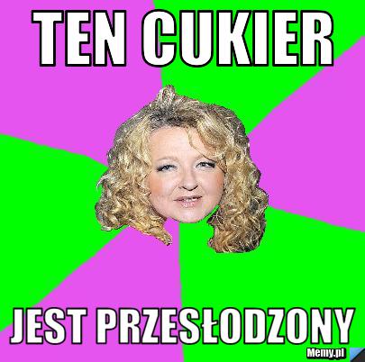 Ten cukier  jest przesłodzony