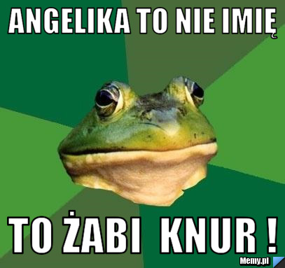 Angelika to nie imię  to żabi  KNUR ! 