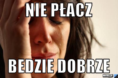 Nie płacz Bedzie dobrze