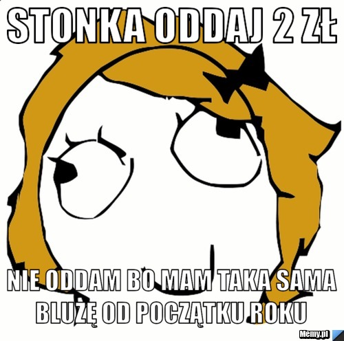 Stonka oddaj 2 zł Nie oddam bo mam taka sama bluzę od początku roku 