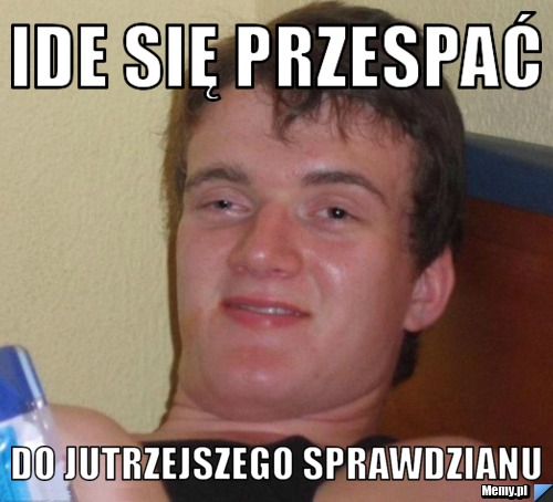 Ide się przespać Do jutrzejszego sprawdzianu