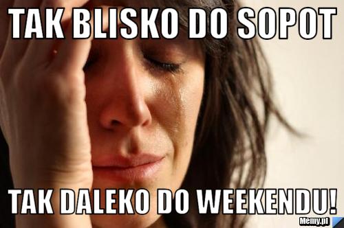 Tak blisko do sopot tak daleko do weekendu!