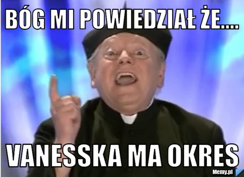 Bóg mi powiedział że.... Vanesska ma okres