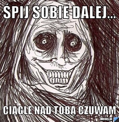 Śpij sobie dalej... Ciągle nad tobą czuwam