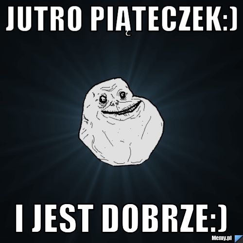 Jutro piąteczek:)  i jest dobrze:)