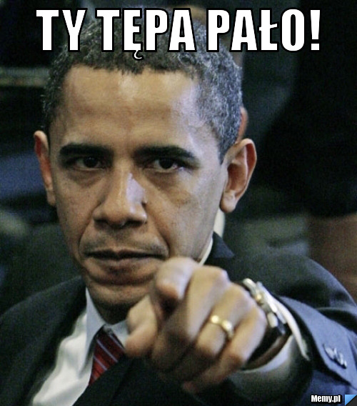 TY TĘPA PAŁO! 