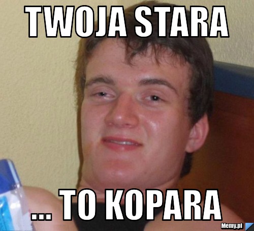 Twoja stara ... To kopara 