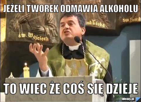 Jeżeli Tworek odmawia alkoholu  To wiec że coś się dzieje 