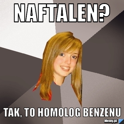 Naftalen? tak, to homolog benzenu