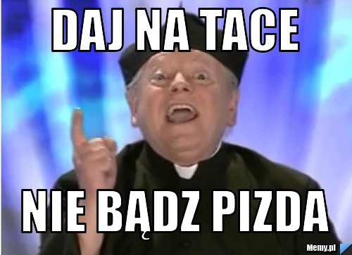 Daj na tace  nie bądz pizda