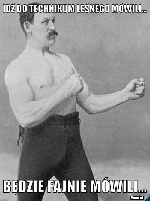 Idź do technikum leśnego m&oacute;wili... będzie fajnie m&oacute;wili... 