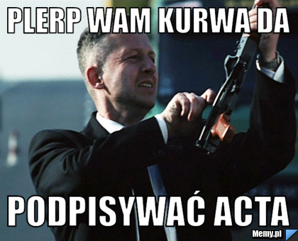 PLERP WAM KURWA DA PODPISYWAĆ ACTA