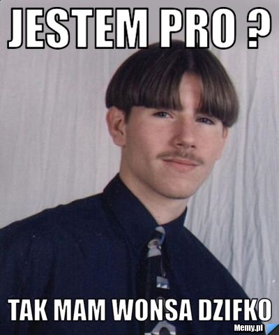 Jestem Pro ? Tak Mam wonsa dzifko