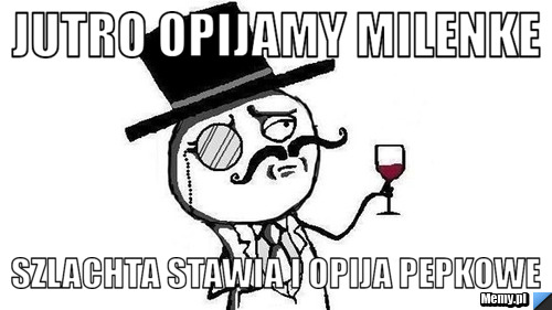 JUTRO OPIJAMY MILENKE szlachta stawia i opija pepkowe 