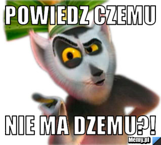 POWIEDZ CZEMU NIE MA DZEMU?!