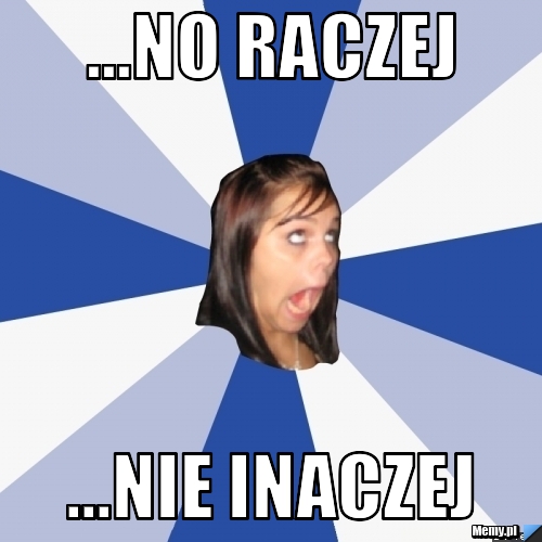 ...no raczej ...nie inaczej