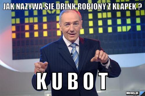 Jak nazywa sie drink robiony z klapek ? K U B O T