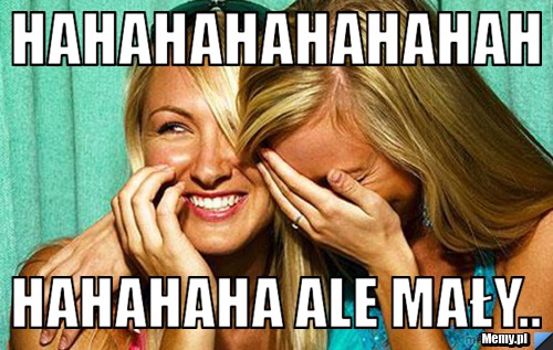 Hahahahahahahah hahahaha ale mały..
