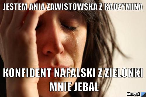 Jestem Ania Zawistowska z Radzymina Konfident nafalski z zielonki mnie jebał