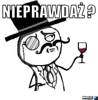Nieprawdaż ? 