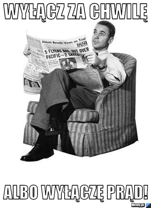 Wyłącz za chwilę albo wyłączę prąd!