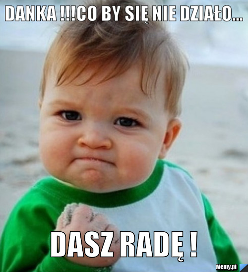 DANKA !!!CO BY SIĘ NIE DZIAŁO... DASZ RADĘ !