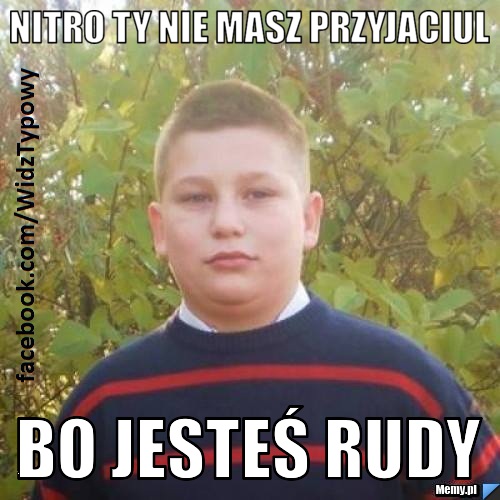 NITRO TY NIE MASZ PRZYJACIUL BO JESTEŚ RUDY