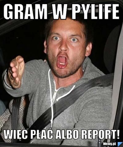 Gram w PYlife  Więc płać albo report!