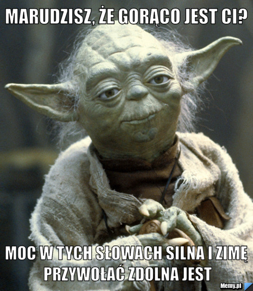 Marudzisz, że gorąco jest Ci? Moc w tych słowach silna i zimę przywołać zdolna jest