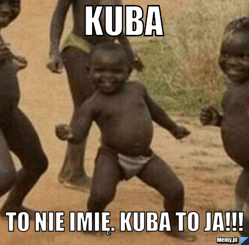 KUBA To nie imię. Kuba to ja!!!