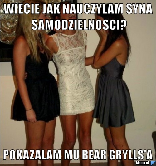 Wiecie jak nauczylam syna samodzielnosci? pokazalam mu bear grylls'a