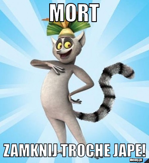 Mort zamknij troche jape!