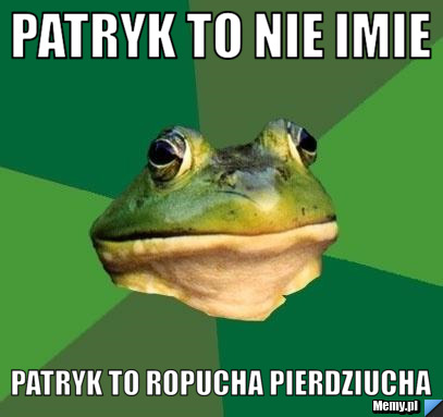 Patryk to nie imie Patryk to ropucha pierdziucha