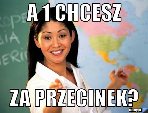 A 1 chcesz za przecinek?