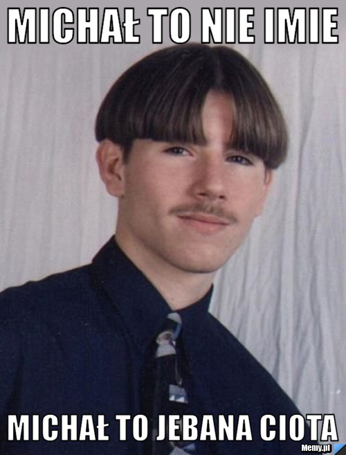 MIchał to nie imie michał to jebana ciota