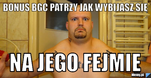 BONUS BGC PATRZY JAK WYBIJASZ SIĘ na jego fejmie