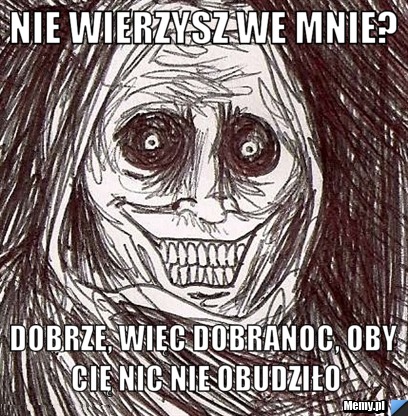 Nie wierzysz we mnie? Dobrze, więc dobranoc, oby cię nic nie obudziło
