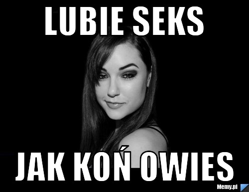 Lubie seks jak koń owies