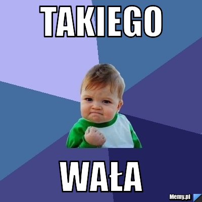 Takiego Wała 