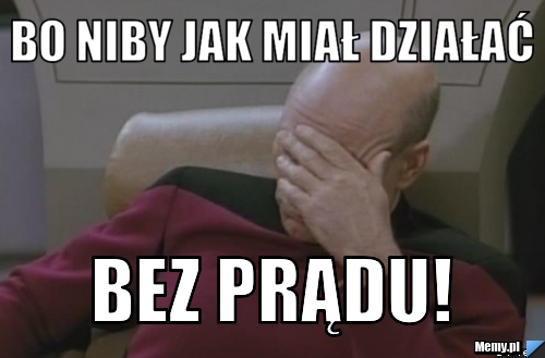 Bo niby jak miał działać bez prądu!