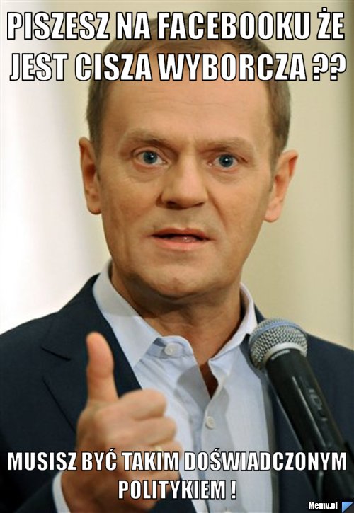 Piszesz na Facebooku że jest cisza wyborcza ?? Musisz być takim doświadczonym politykiem ! 